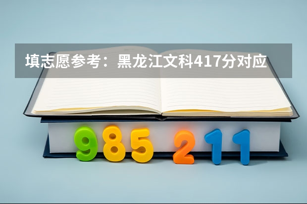 填志愿参考:黑龙江文科417分对应的大学 填志愿参考:四川文科516分对应的大学