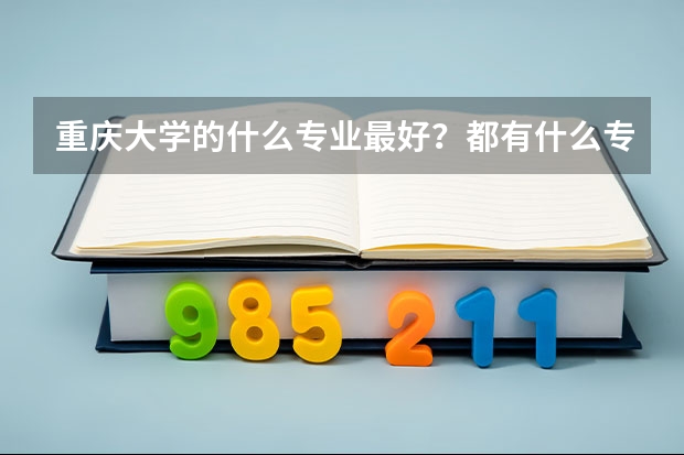 重庆大学的什么专业最好？都有什么专业？