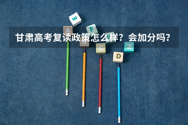 甘肃高考复读政策怎么样？会加分吗？