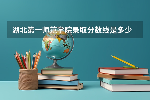 湖北第一师范学院录取分数线是多少