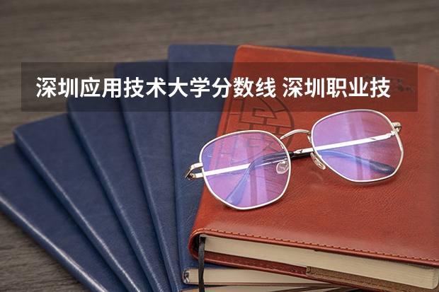 深圳应用技术大学分数线 深圳职业技术学院分数线