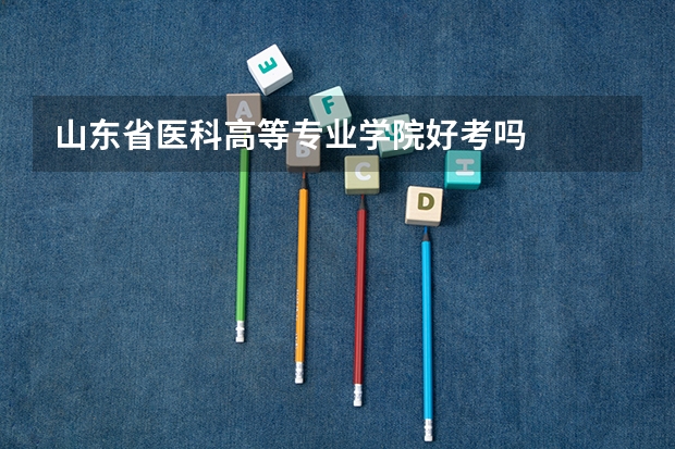 山东省医科高等专业学院好考吗