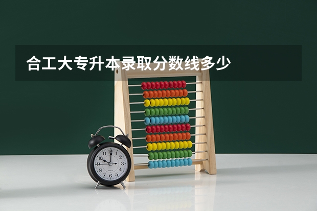 合工大专升本录取分数线多少
