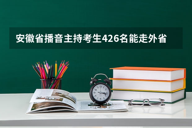 安徽省播音主持考生426名能走外省哪些学校