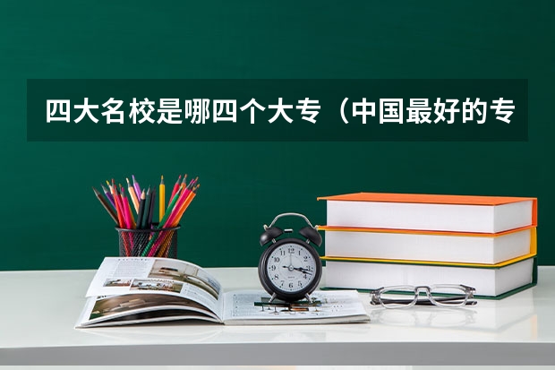 四大名校是哪四个大专（中国最好的专科是哪几所学校）