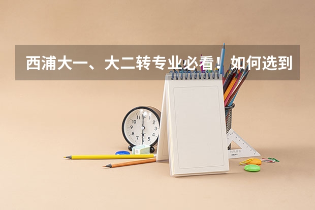 西浦大一、大二转专业必看！如何选到自己喜欢的专业？