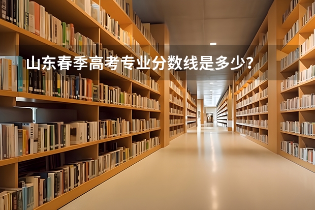 山东春季高考专业分数线是多少？