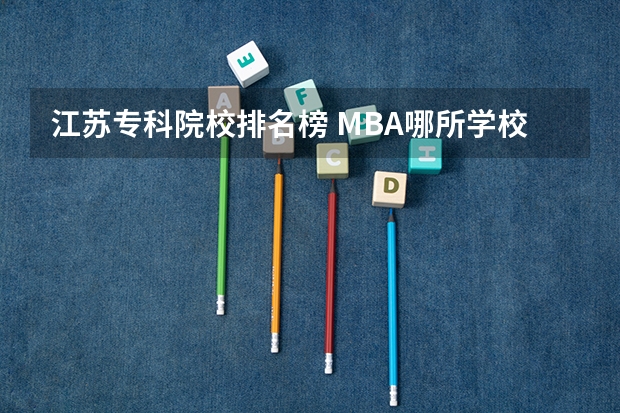 江苏专科院校排名榜 MBA哪所学校好？