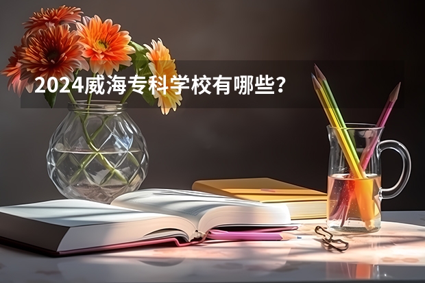 2024威海专科学校有哪些?