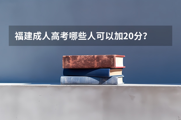 福建成人高考哪些人可以加20分?