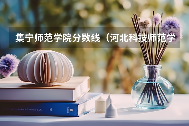 集宁师范学院分数线（河北科技师范学院2023年分数线）