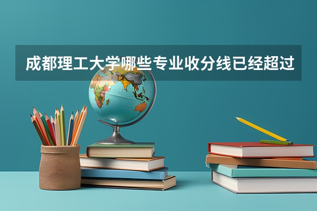 成都理工大学哪些专业收分线已经超过重点线