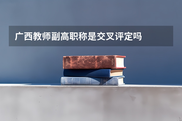 广西教师副高职称是交叉评定吗