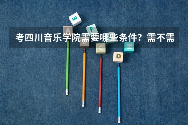 考四川音乐学院需要哪些条件?需不需要会乐器?