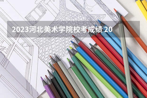 2023河北美术学院校考成绩 2024四川美术学院校考合格分数线最新公布
