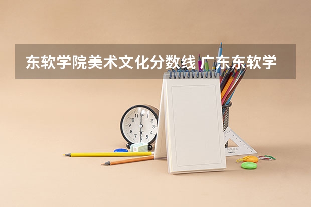 东软学院美术文化分数线 广东东软学院高考分数线