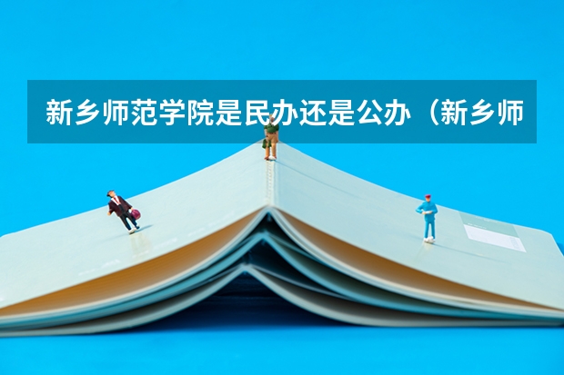 新乡师范学院是民办还是公办(新乡师范学院是民办还是公办)