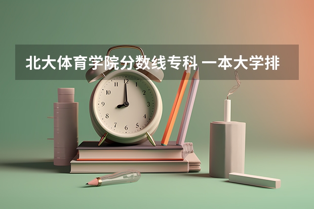 北大体育学院分数线专科 一本大学排名及分数线