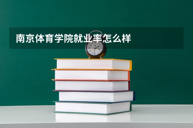 南京体育学院就业率怎么样