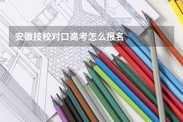 安徽技校对口高考怎么报名