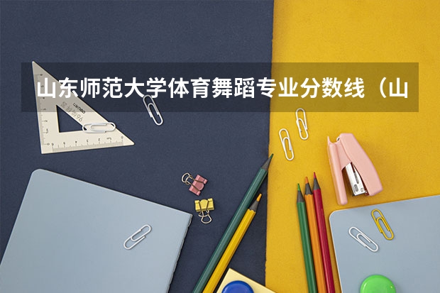 山东师范大学体育舞蹈专业分数线（山东师范大学美术类录取分数线）