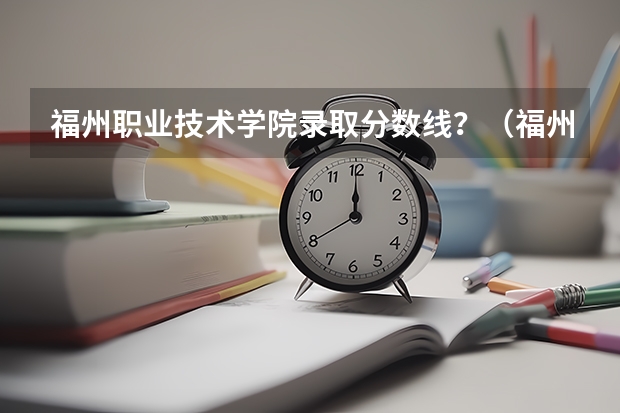 福州职业技术学院录取分数线？（福州软件职业技术学院分数线）