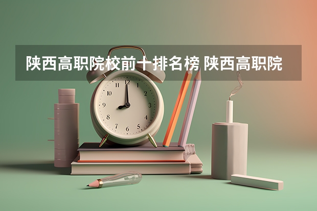 陕西高职院校前十排名榜 陕西高职院校排名榜
