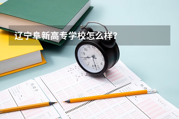 辽宁阜新高专学校怎么样?