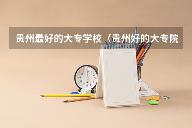 贵州最好的大专学校（贵州好的大专院校排名）