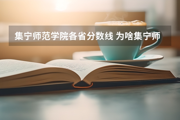 集宁师范学院各省分数线 为啥集宁师范分数线低