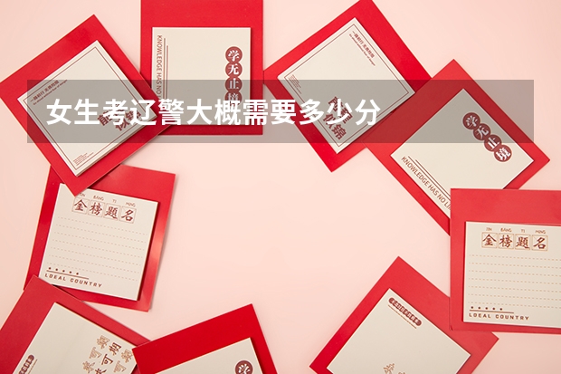女生考辽警大概需要多少分