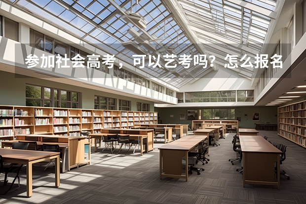 参加社会高考，可以艺考吗？怎么报名？需要什么