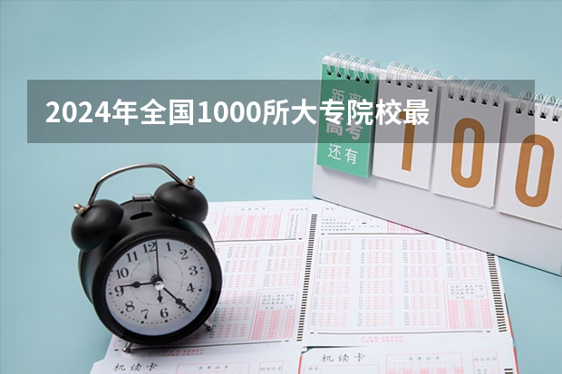 2024年全国1000所大专院校最新排名! 全国专科排名2023最新排名