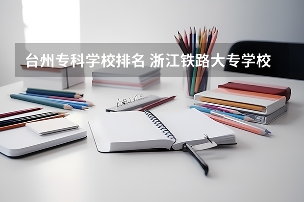 台州专科学校排名 浙江铁路大专学校排名