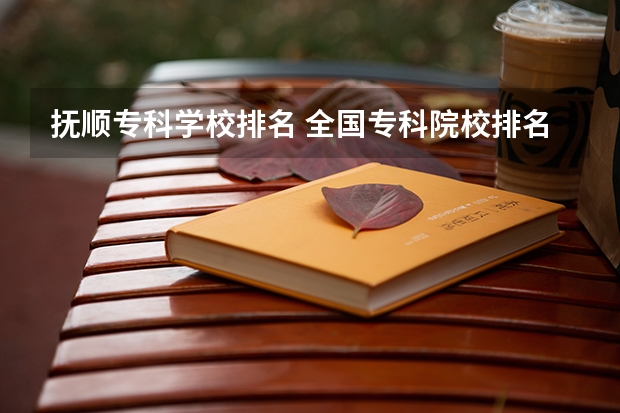 抚顺专科学校排名 全国专科院校排名