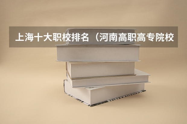 上海十大职校排名（河南高职高专院校排名）