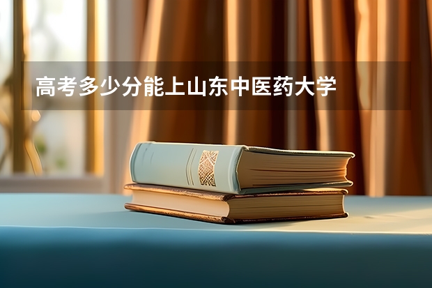 高考多少分能上山东中医药大学
