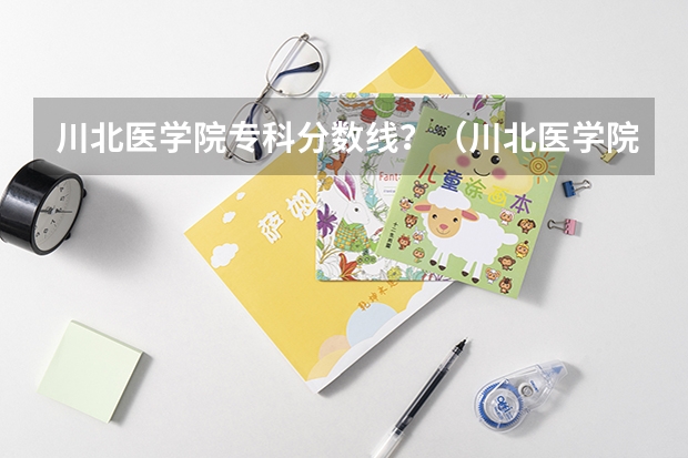 川北医学院专科分数线?(川北医学院录取分数线)