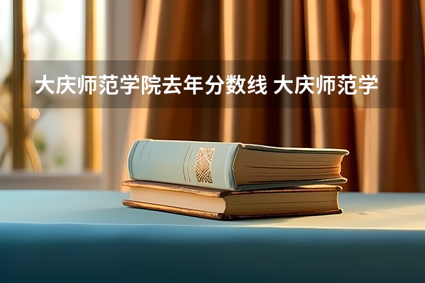 大庆师范学院去年分数线 大庆师范学院艺术生录取分数线