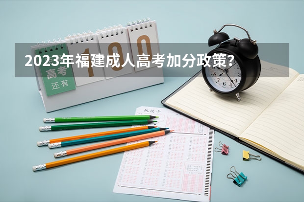 2023年福建成人高考加分政策? 高校专项计划报名时间