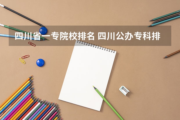 四川省一专院校排名 四川公办专科排名前十的学校
