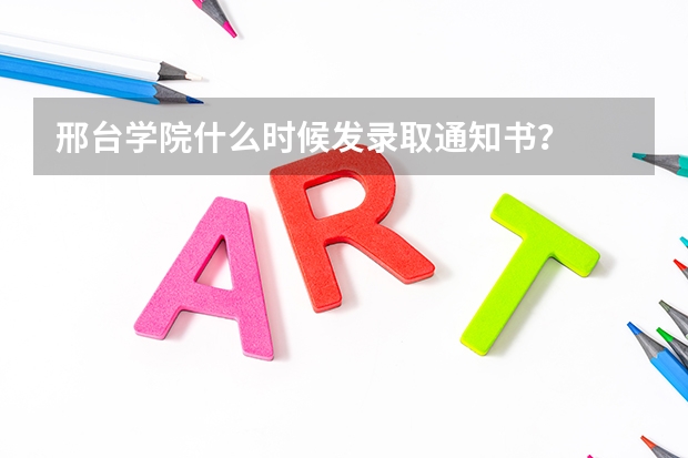 邢台学院什么时候发录取通知书?