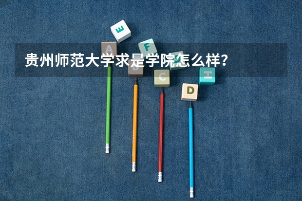 贵州师范大学求是学院怎么样?