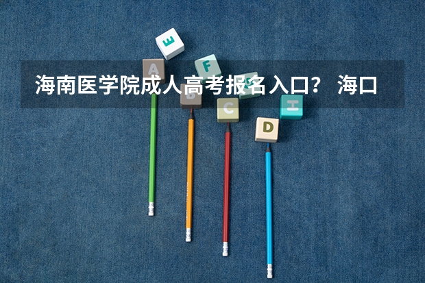 海南医学院成人高考报名入口? 海口经济学院成人高考报名入口?