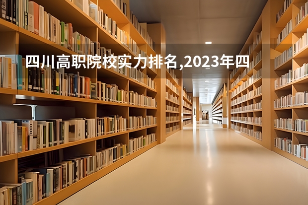 四川高职院校实力排名,2023年四川高职院校排行榜(大专全国排名)
