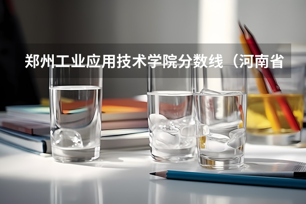 郑州工业应用技术学院分数线（河南省公办二本院校排名及分数线）
