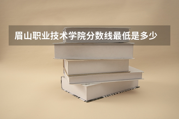 眉山职业技术学院分数线最低是多少