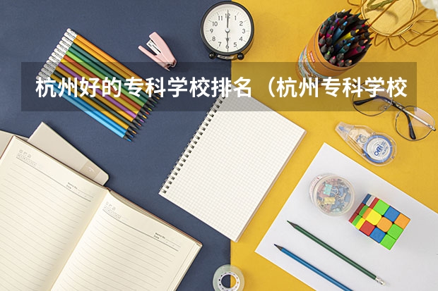 杭州好的专科学校排名(杭州专科学校排名)