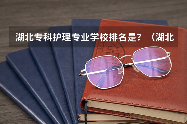 湖北专科护理专业学校排名是？（湖北专科学校护理专业排名前十）