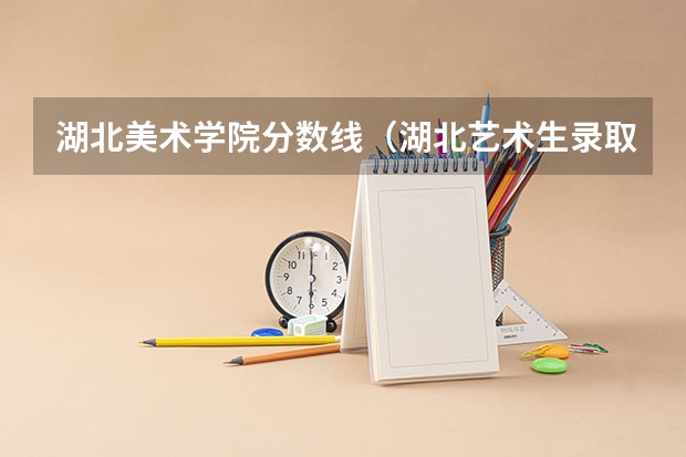 湖北美术学院分数线（湖北艺术生录取分数线）